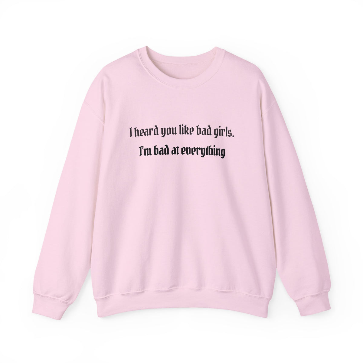 I HEARD YOU LIKE BAD GIRLS. I'M BAD AT EVERYTHING