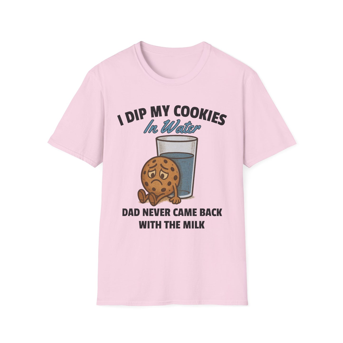 I DIP MY COOKIES IN WATER DAD NEVER CAME BACK WITH THE MILK