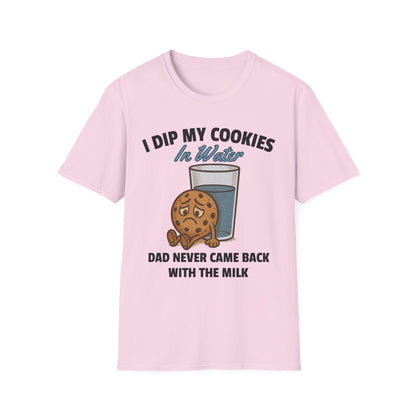 I DIP MY COOKIES IN WATER DAD NEVER CAME BACK WITH THE MILK
