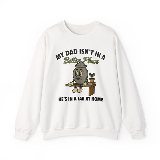 MY DAD ISN'T IN A BETTER PLACE, HE'S IN A JAR AT HOME