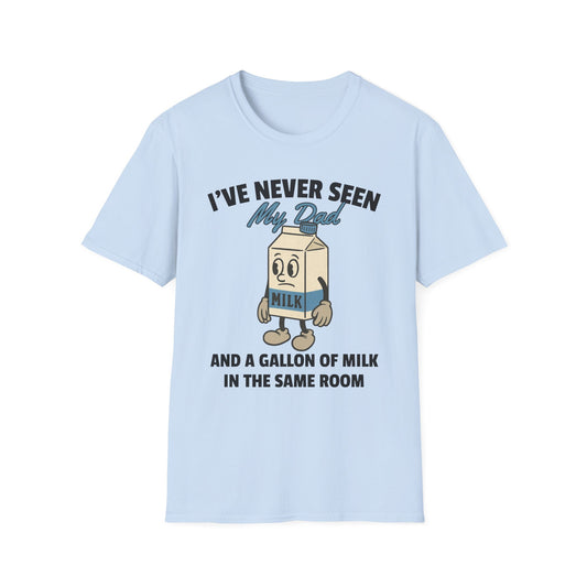 I'VE NEVER SEEN MY DAD AND A GALLON OF MILK IN THE SAME ROOM