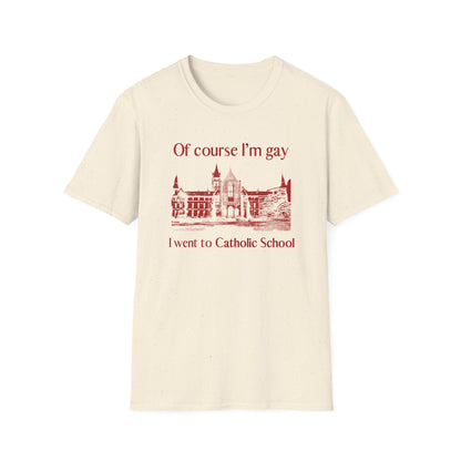 OF COURSE I'M GAY I WENT TO CATHOLIC SCHOOL