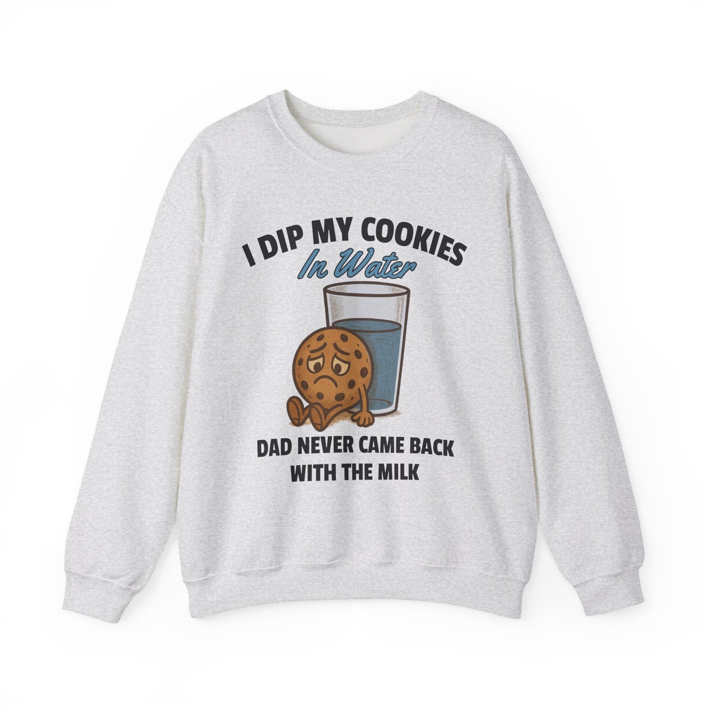 I DIP MY COOKIES IN WATER DAD NEVER CAME BACK WITH THE MILK