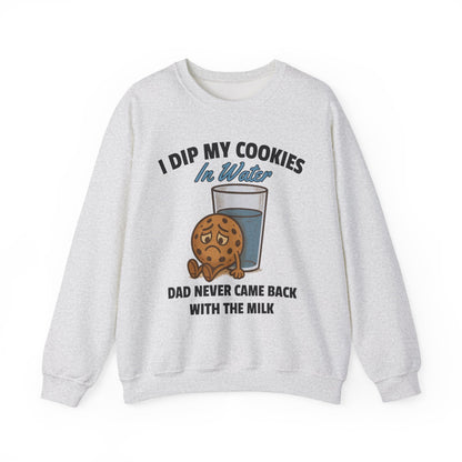 I DIP MY COOKIES IN WATER DAD NEVER CAME BACK WITH THE MILK