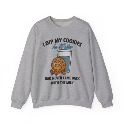 I DIP MY COOKIES IN WATER DAD NEVER CAME BACK WITH THE MILK