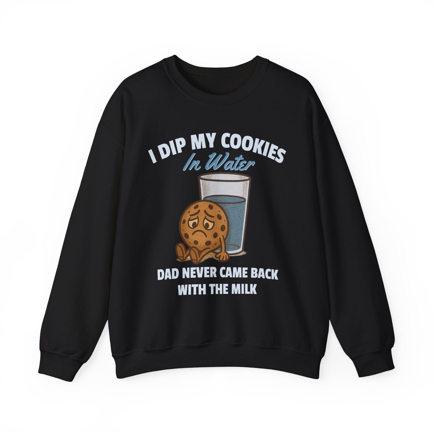 I DIP MY COOKIES IN WATER DAD NEVER CAME BACK WITH THE MILK