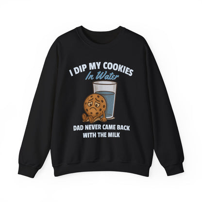 I DIP MY COOKIES IN WATER DAD NEVER CAME BACK WITH THE MILK