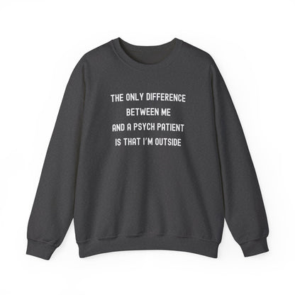 THE ONLY DIFFERENCE BETWEEN ME AND A PSYCH PATIENT