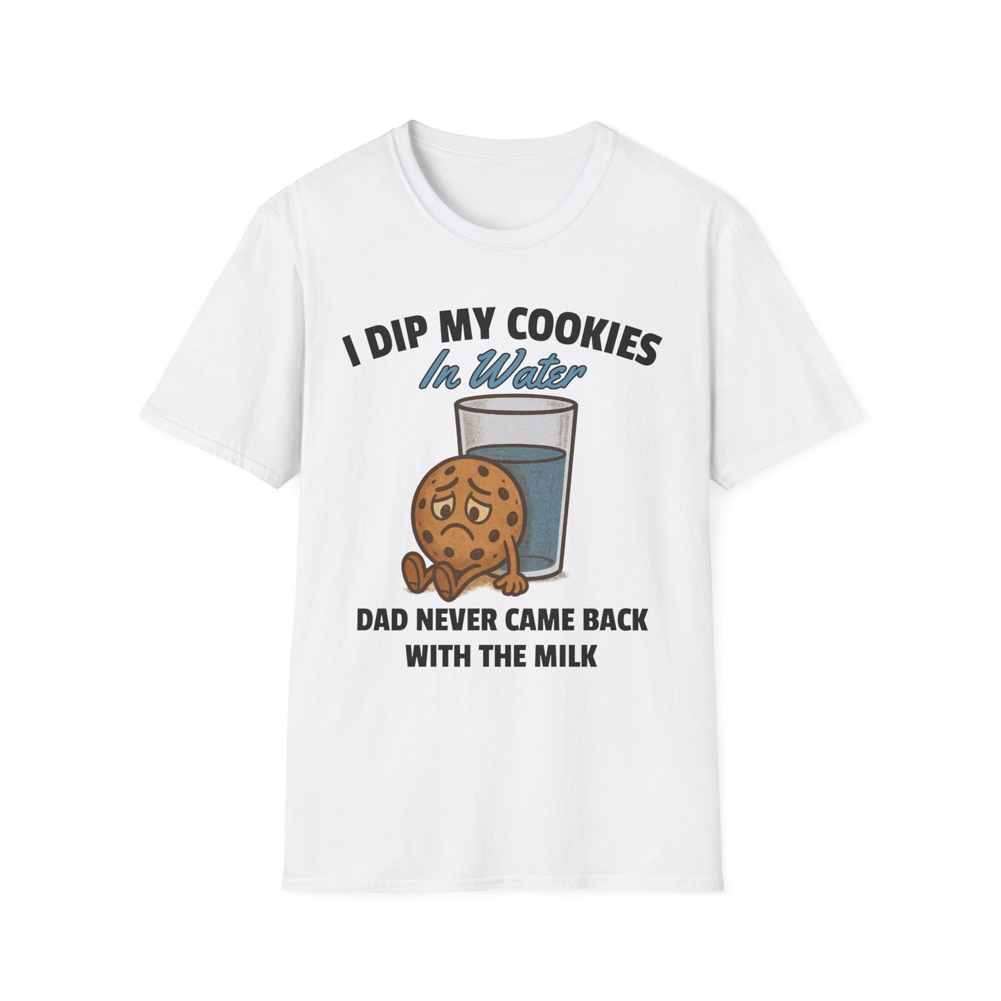 I DIP MY COOKIES IN WATER DAD NEVER CAME BACK WITH THE MILK