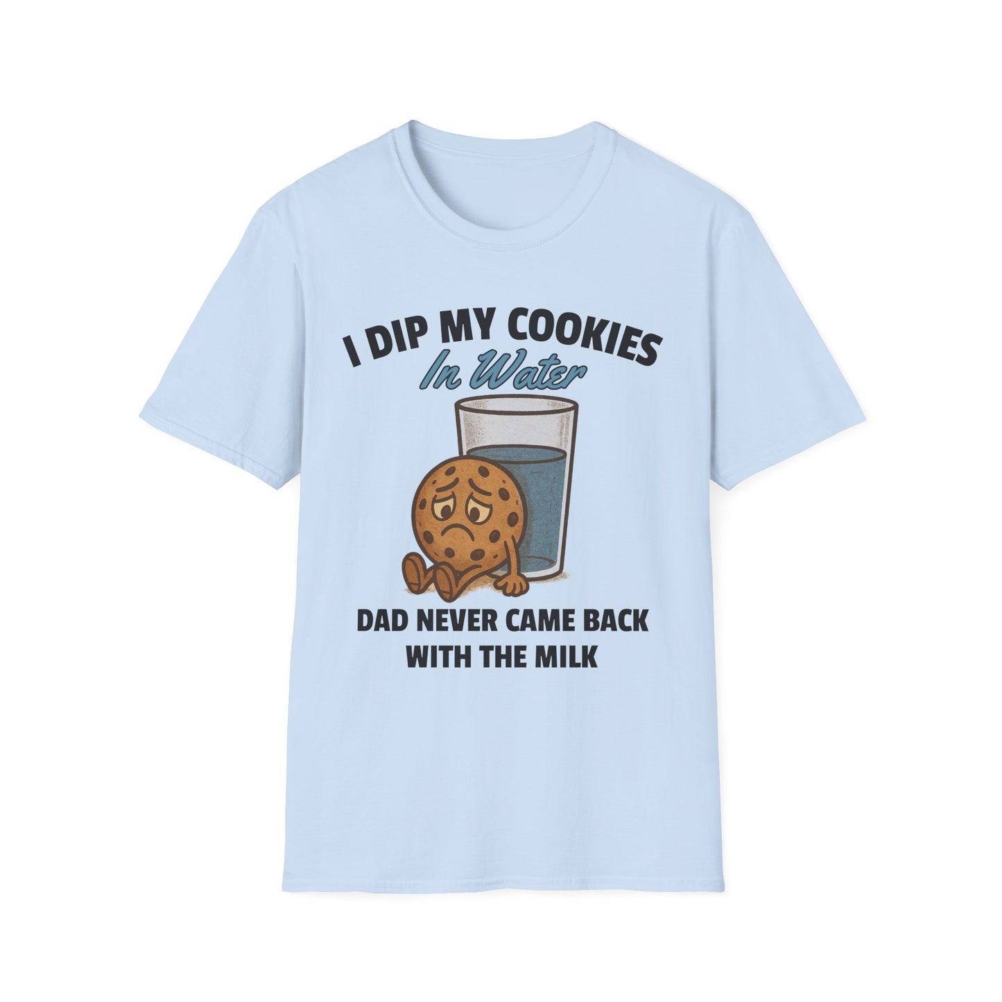 I DIP MY COOKIES IN WATER DAD NEVER CAME BACK WITH THE MILK