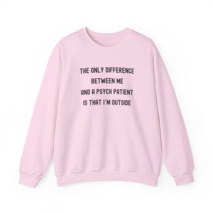 THE ONLY DIFFERENCE BETWEEN ME AND A PSYCH PATIENT