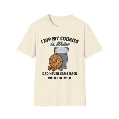 I DIP MY COOKIES IN WATER DAD NEVER CAME BACK WITH THE MILK