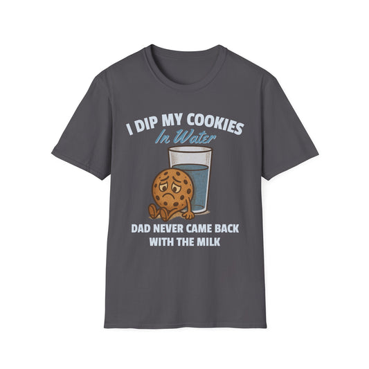 I DIP MY COOKIES IN WATER DAD NEVER CAME BACK WITH THE MILK