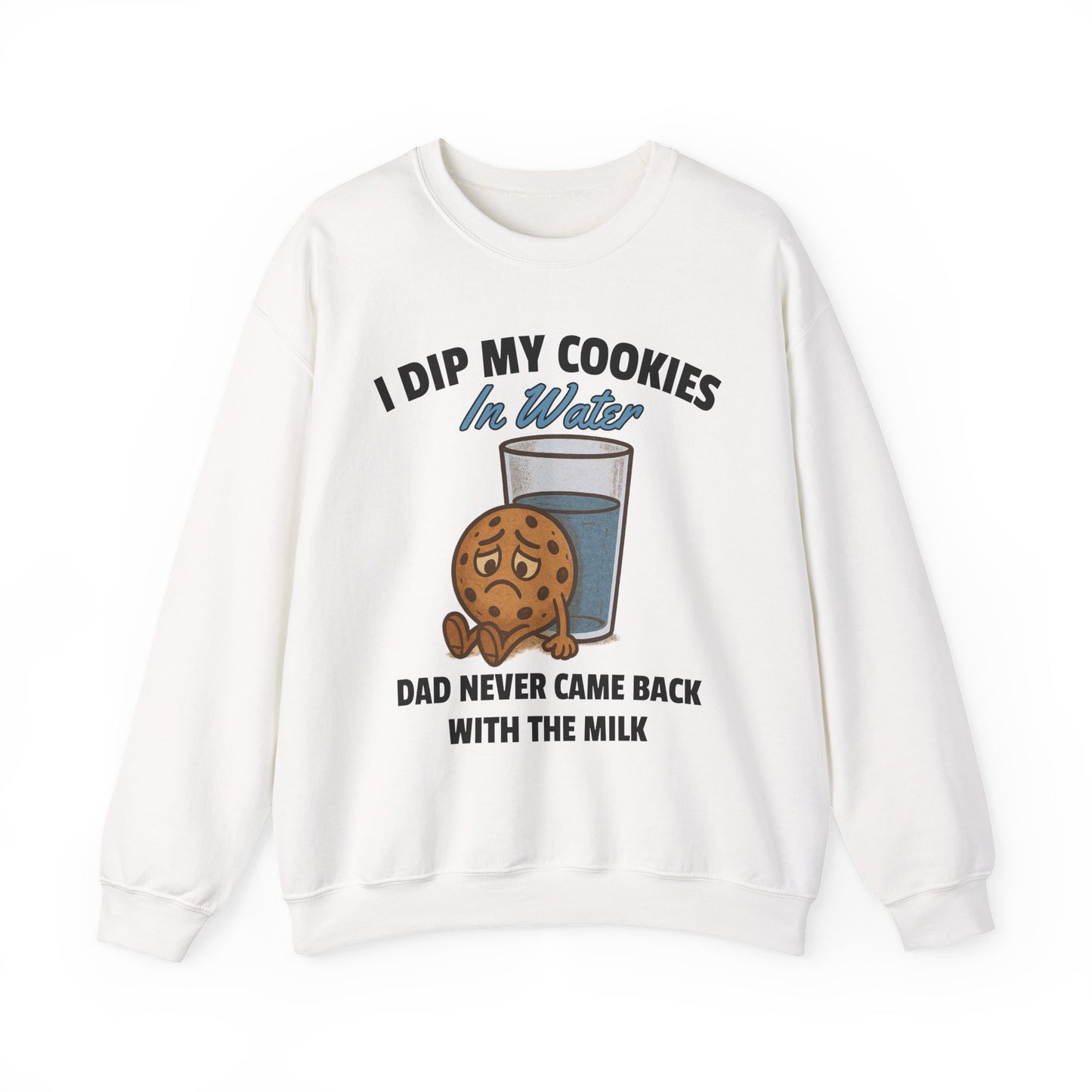 I DIP MY COOKIES IN WATER DAD NEVER CAME BACK WITH THE MILK