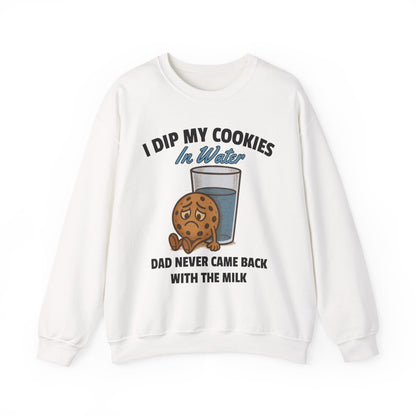 I DIP MY COOKIES IN WATER DAD NEVER CAME BACK WITH THE MILK
