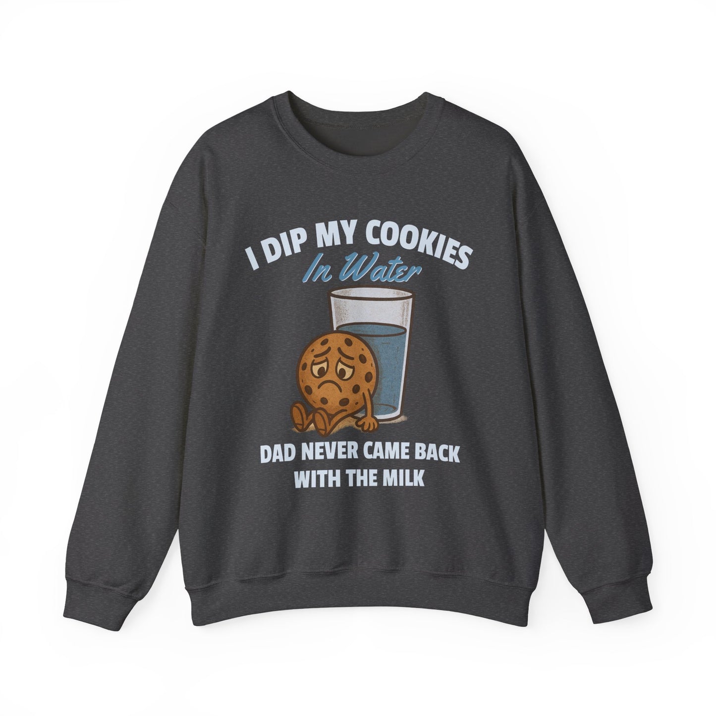 I DIP MY COOKIES IN WATER DAD NEVER CAME BACK WITH THE MILK