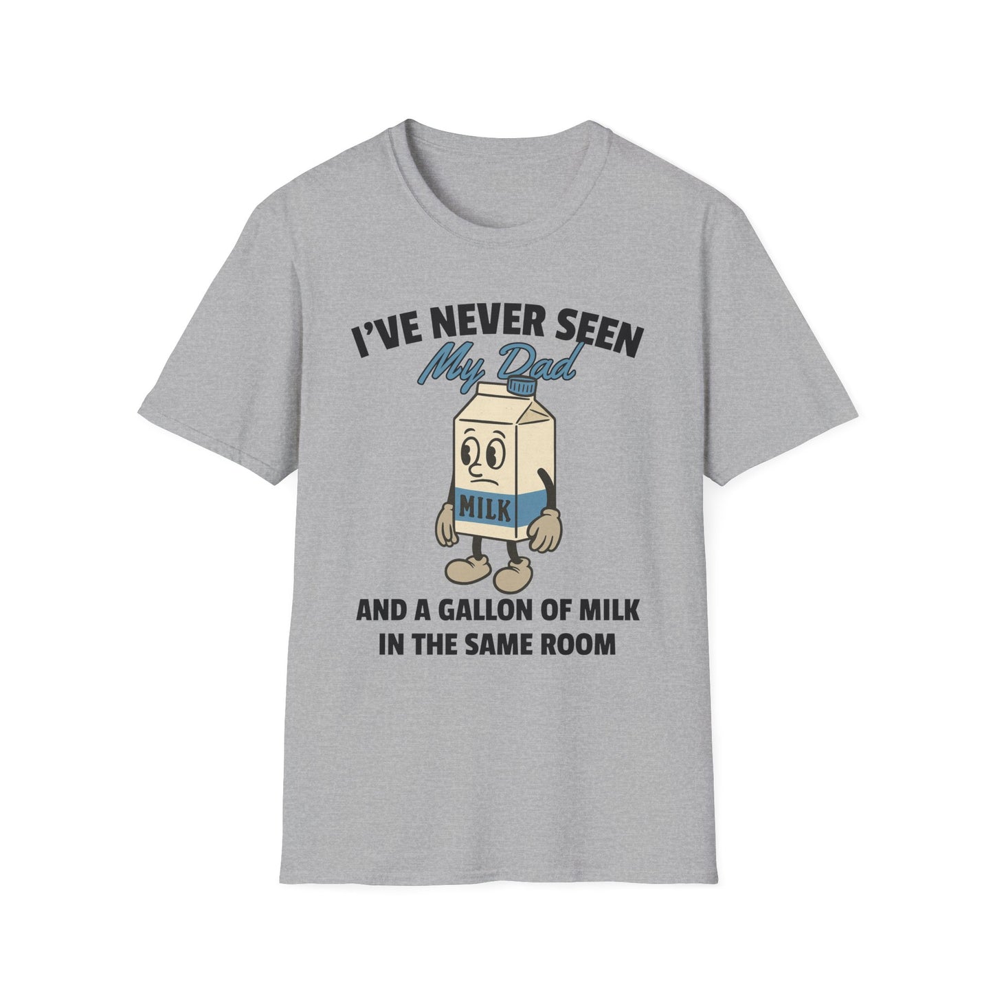 I'VE NEVER SEEN MY DAD AND A GALLON OF MILK IN THE SAME ROOM
