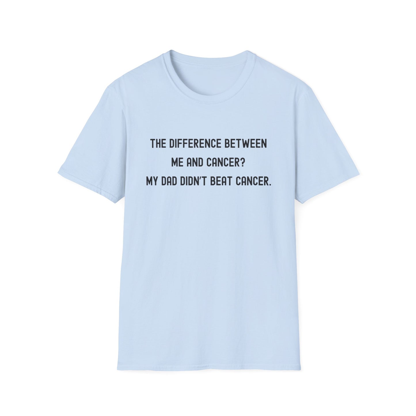 THE DIFFERENCE BETWEEN ME AND CANCER? MY DAD DIDN'T BEAT CANCER.