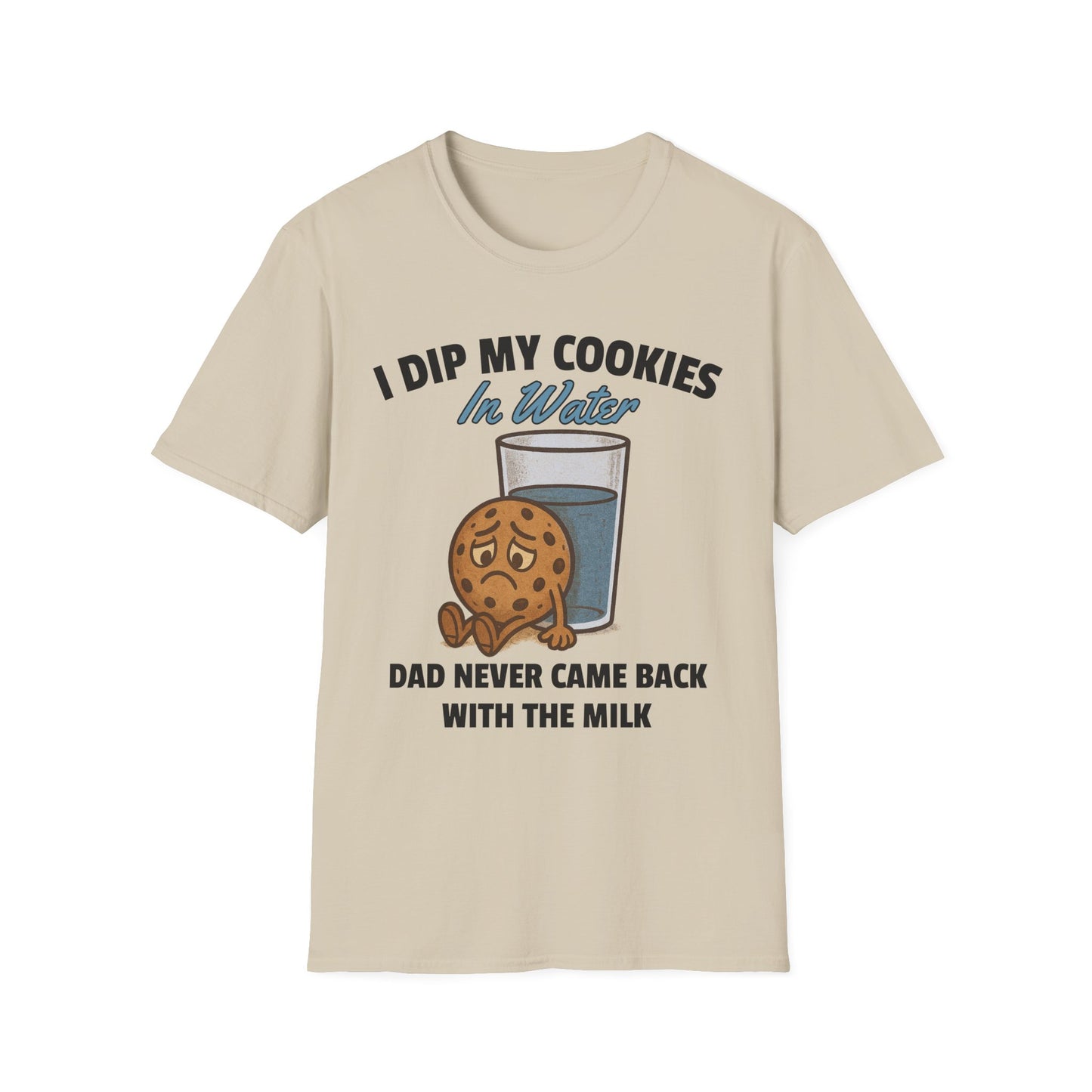 I DIP MY COOKIES IN WATER DAD NEVER CAME BACK WITH THE MILK