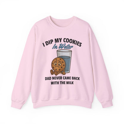 I DIP MY COOKIES IN WATER DAD NEVER CAME BACK WITH THE MILK