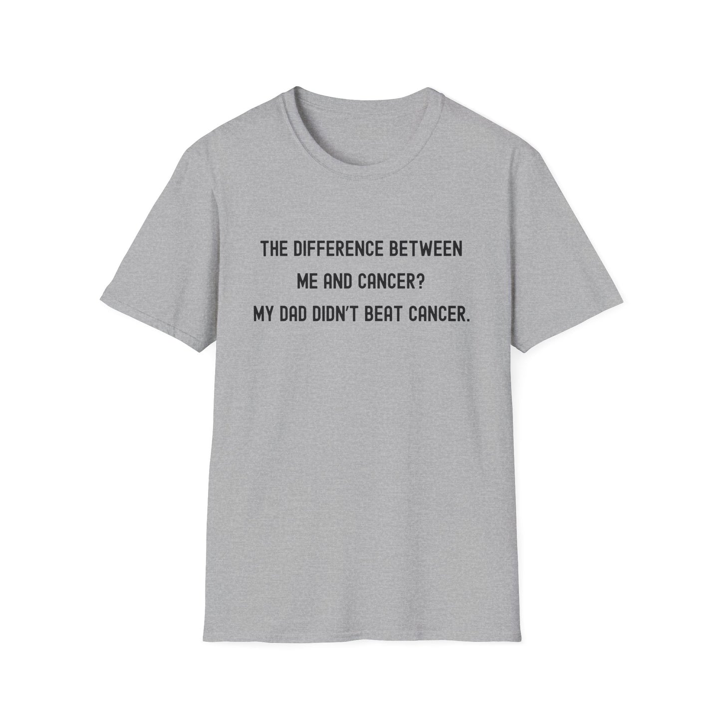 THE DIFFERENCE BETWEEN ME AND CANCER? MY DAD DIDN'T BEAT CANCER.