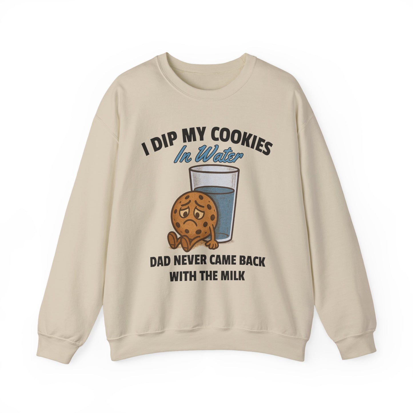 I DIP MY COOKIES IN WATER DAD NEVER CAME BACK WITH THE MILK