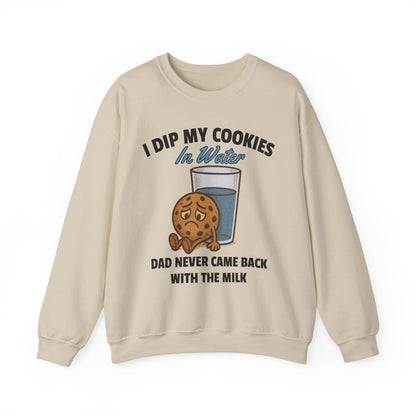 I DIP MY COOKIES IN WATER DAD NEVER CAME BACK WITH THE MILK