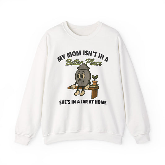 MY MOM ISN'T IN A BETTER PLACE, SHE'S IN A JAR AT HOME