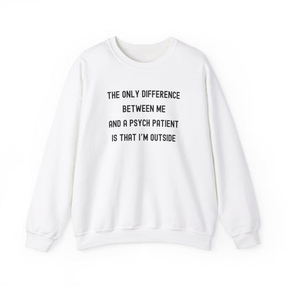 THE ONLY DIFFERENCE BETWEEN ME AND A PSYCH PATIENT